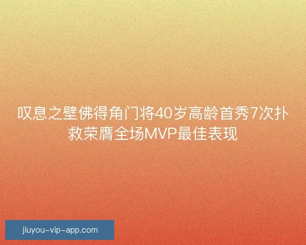 叹息之壁佛得角门将40岁高龄首秀7次扑救荣膺全场MVP最佳表现